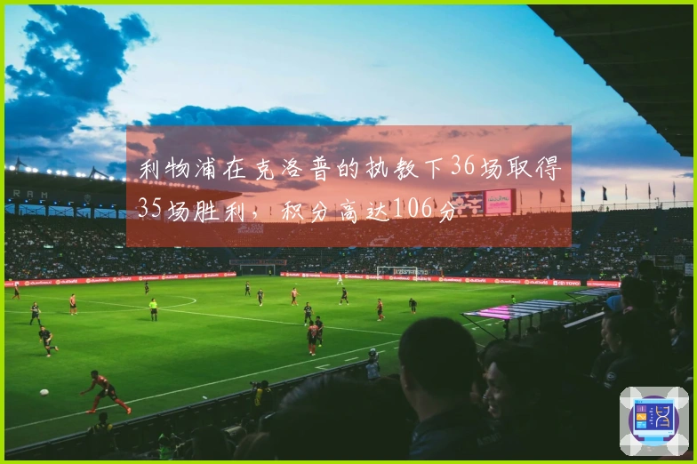 利物浦在克洛普的执教下36场取得35场胜利，积分高达106分