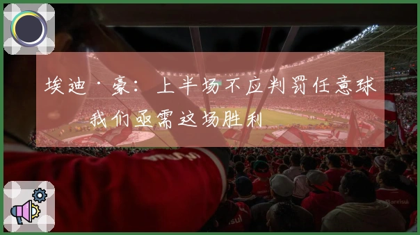 埃迪·豪：上半场不应判罚任意球；我们亟需这场胜利