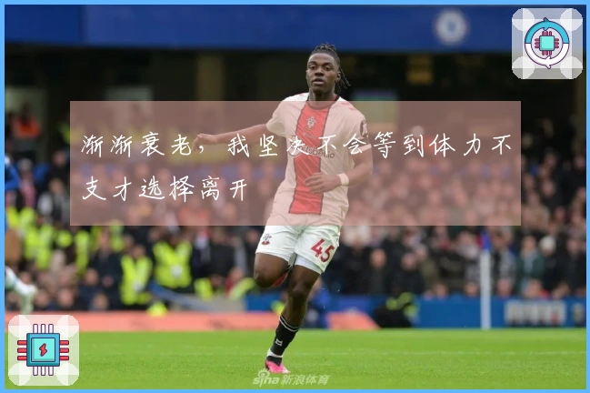 渐渐衰老，我坚决不会等到体力不支才选择离开