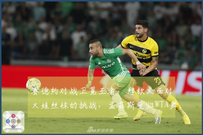 赛德约对战卫冕王者，郑钦文面对火娃丝袜的挑战，孟菲斯重归WTA舞台