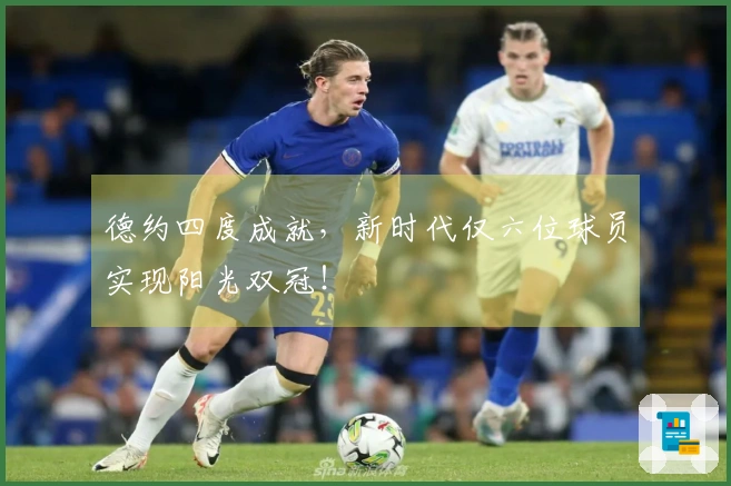 德约四度成就，新时代仅六位球员实现阳光双冠！