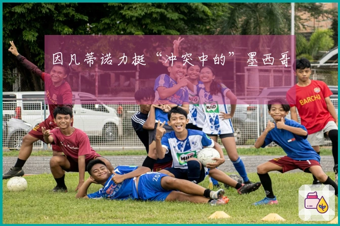 因凡蒂诺力挺“冲突中的”墨西哥