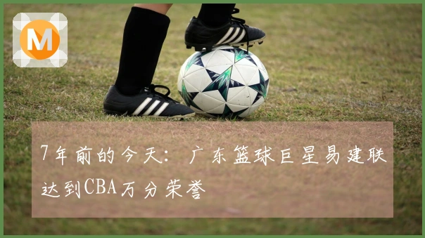7年前的今天：广东篮球巨星易建联达到CBA万分荣誉