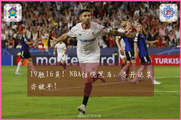 19胜16负！NBA惊现黑马，乔丹记录亦被平！