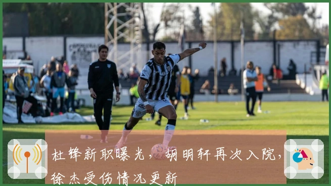 杜锋新职曝光，胡明轩再次入院，徐杰受伤情况更新
