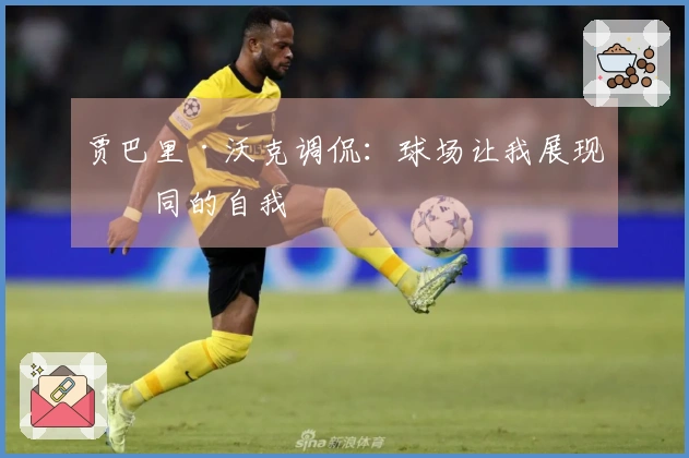 贾巴里·沃克调侃：球场让我展现不同的自我