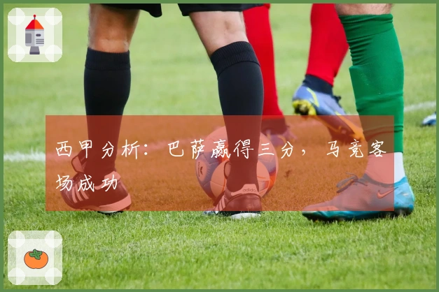 西甲分析：巴萨赢得三分，马竞客场成功