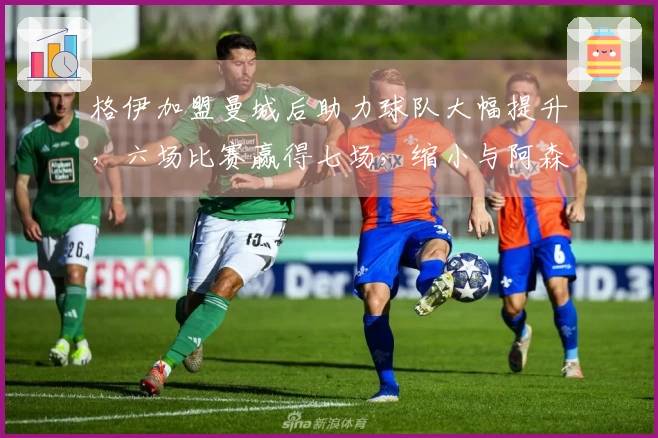 格伊加盟曼城后助力球队大幅提升，六场比赛赢得七场，缩小与阿森纳的差距