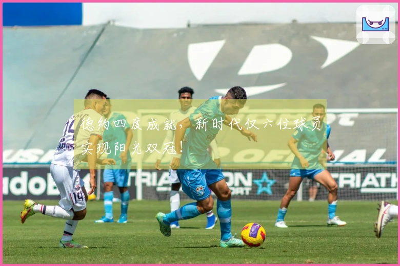 德约四度成就，新时代仅六位球员实现阳光双冠！