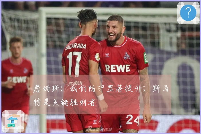 詹姆斯：我们防守显著提升；斯马特是关键胜利者